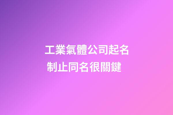 工業氣體公司起名 制止同名很關鍵-第1張-公司起名-玄機派